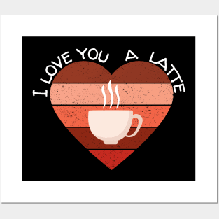 I Love You A Latte Valentine's Day Coffee Gift Posters and Art